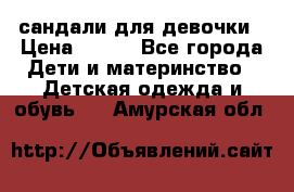 сандали для девочки › Цена ­ 250 - Все города Дети и материнство » Детская одежда и обувь   . Амурская обл.